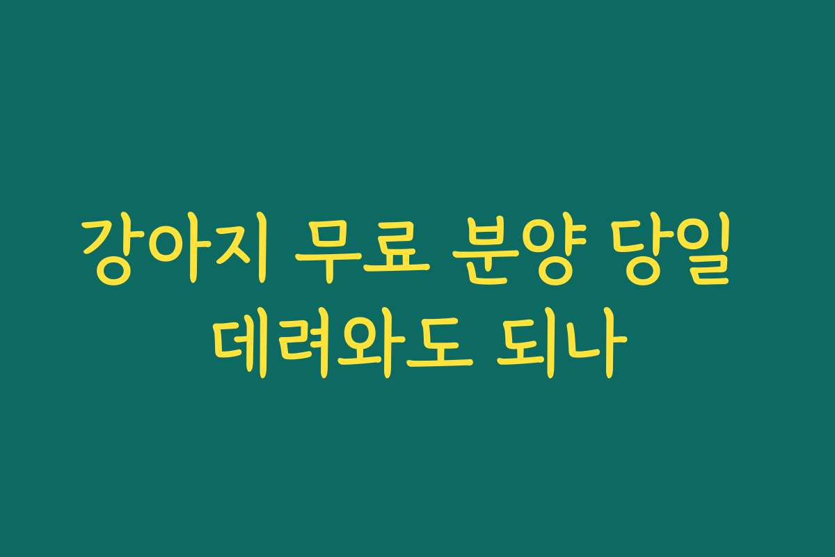 강아지 무료 분양 당일 데려와도 되나