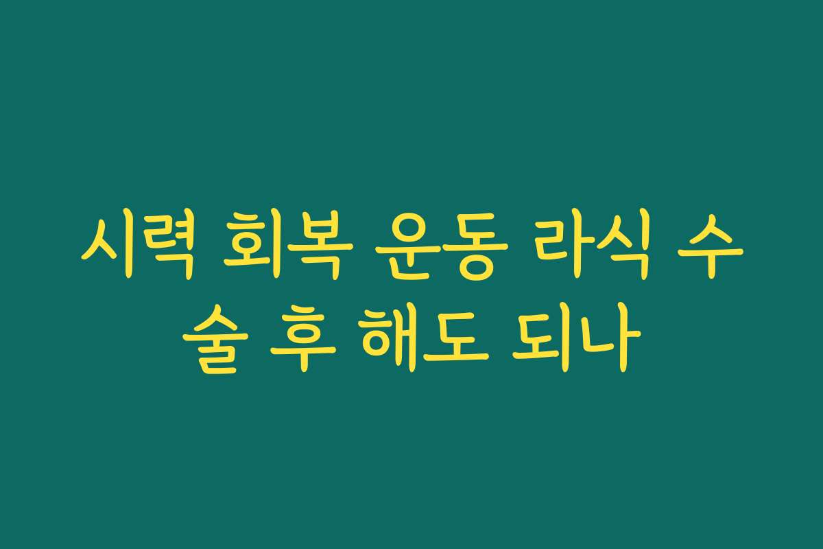 시력 회복 운동 라식 수술 후 해도 되나