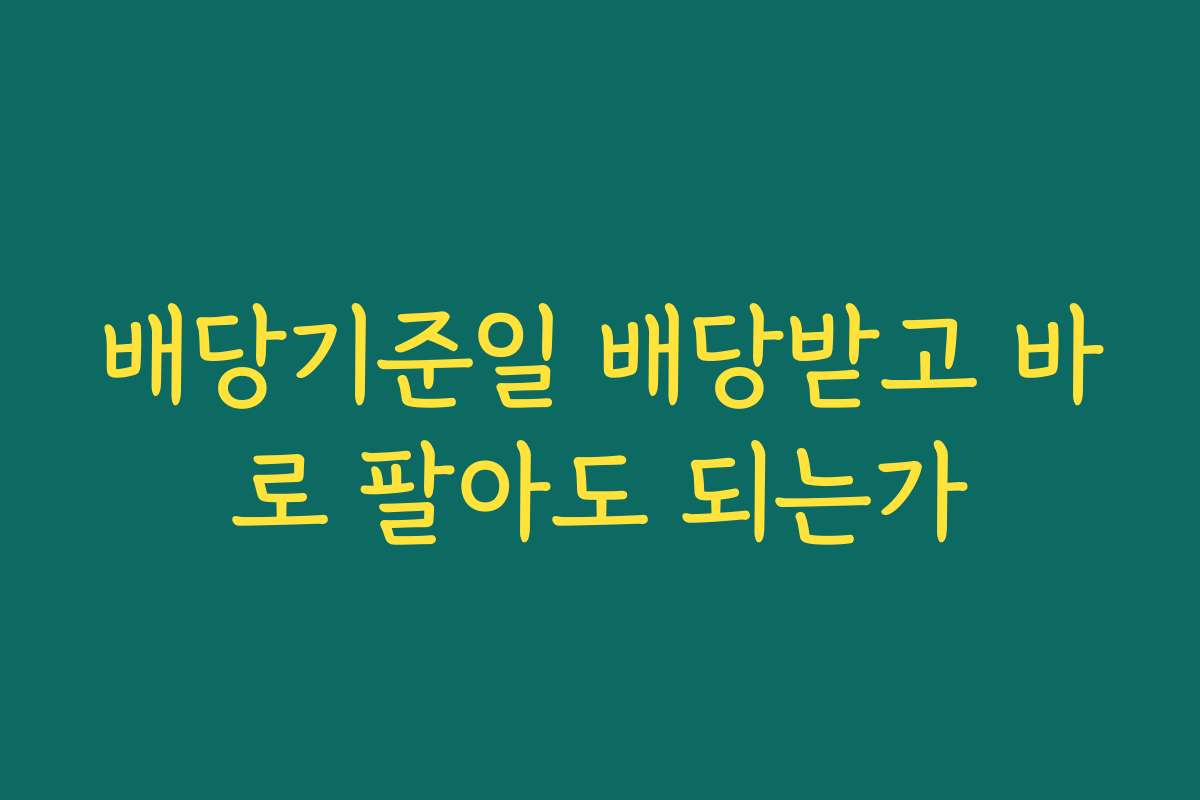 배당기준일 배당받고 바로 팔아도 되는가