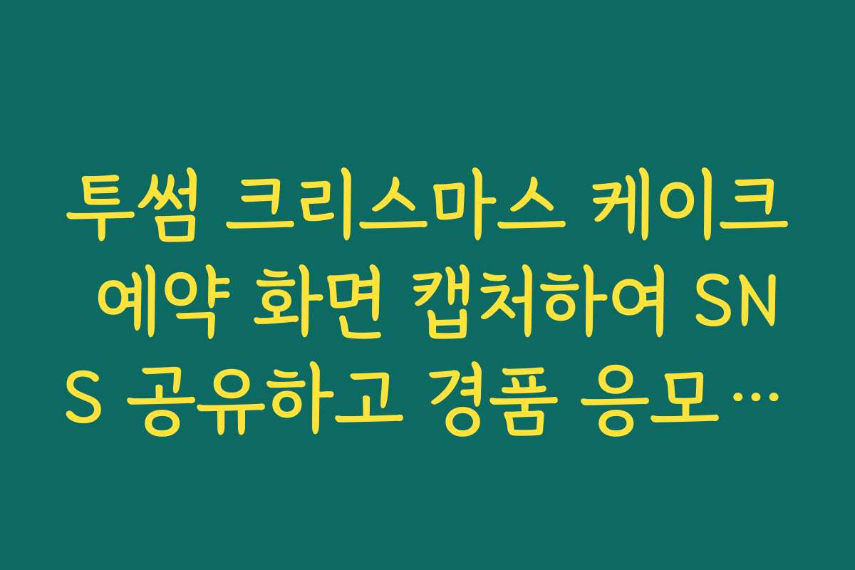 투썸 크리스마스 케이크 예약 화면 캡처하여 SNS 공유하고 경품 응모하기