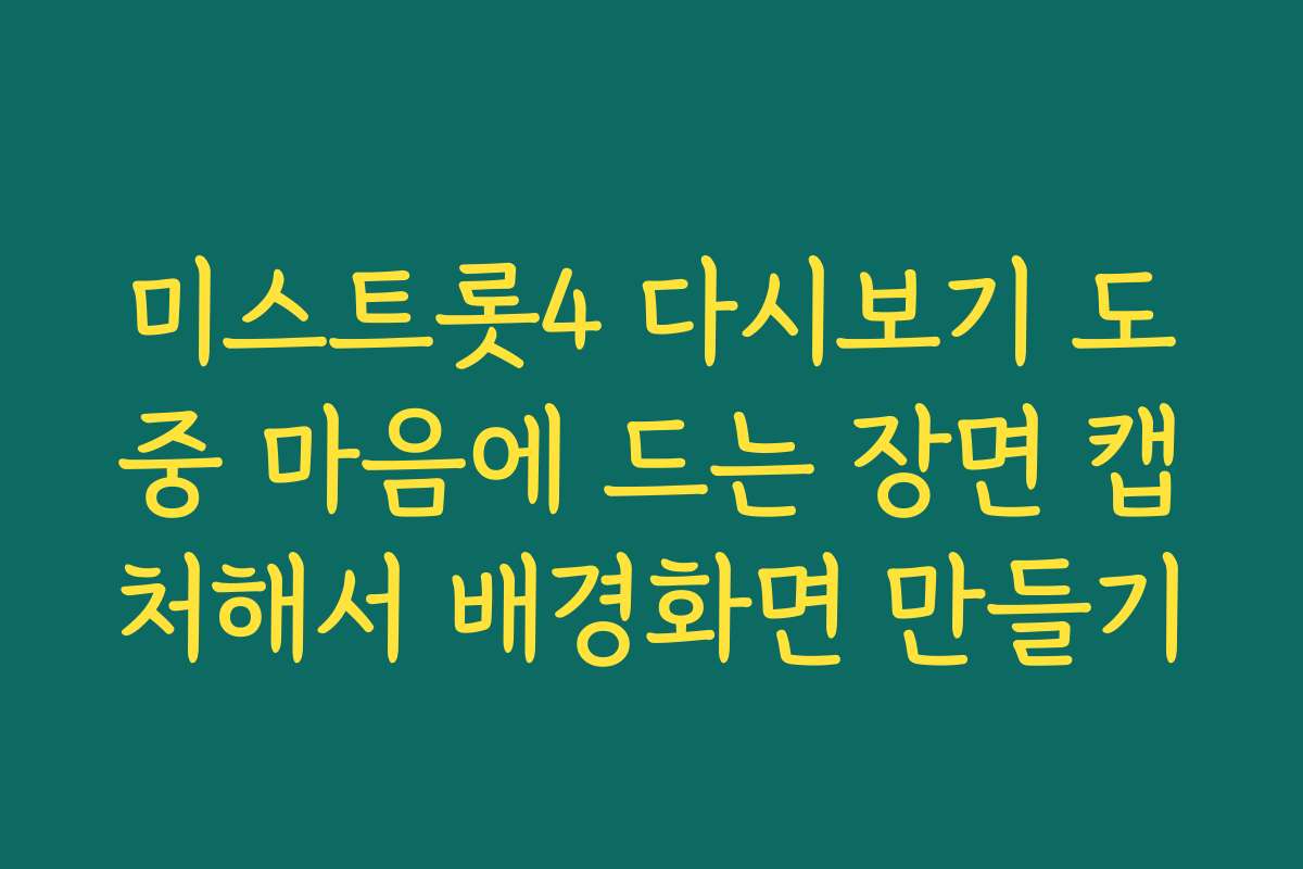 미스트롯4 다시보기 도중 마음에 드는 장면 캡처해서 배경화면 만들기