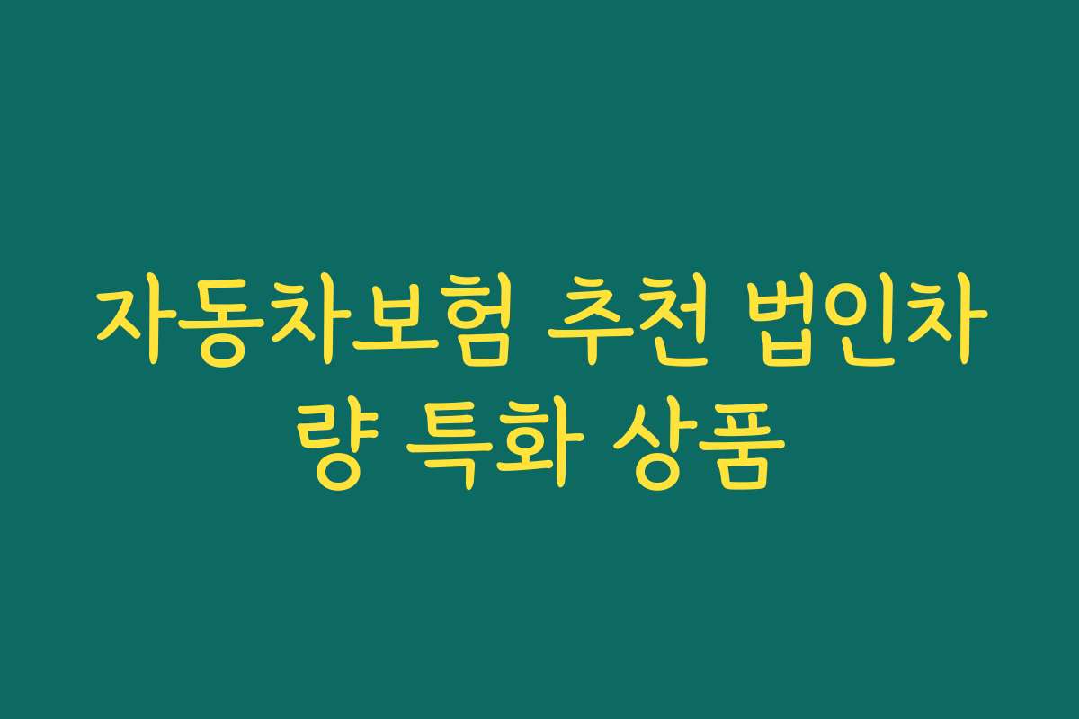 자동차보험 추천 법인차량 특화 상품