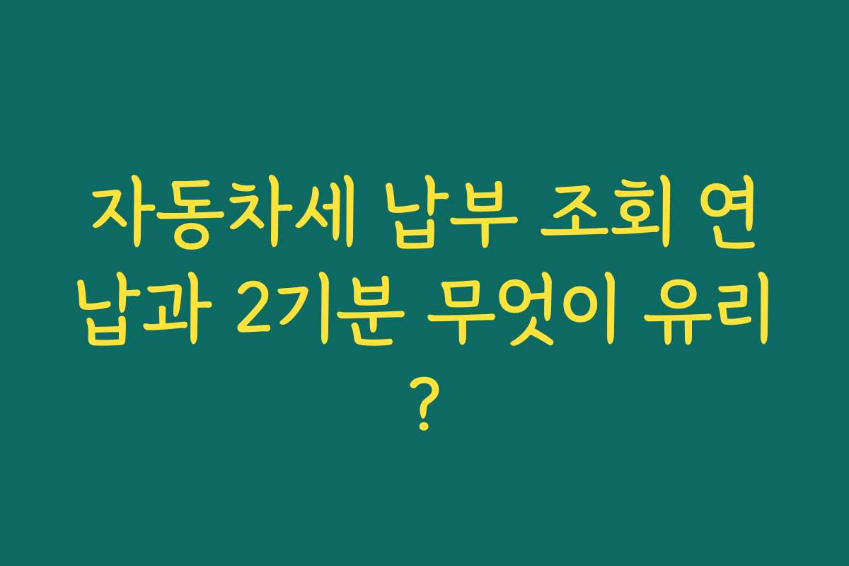 자동차세 납부 조회 연납과 2기분 무엇이 유리?