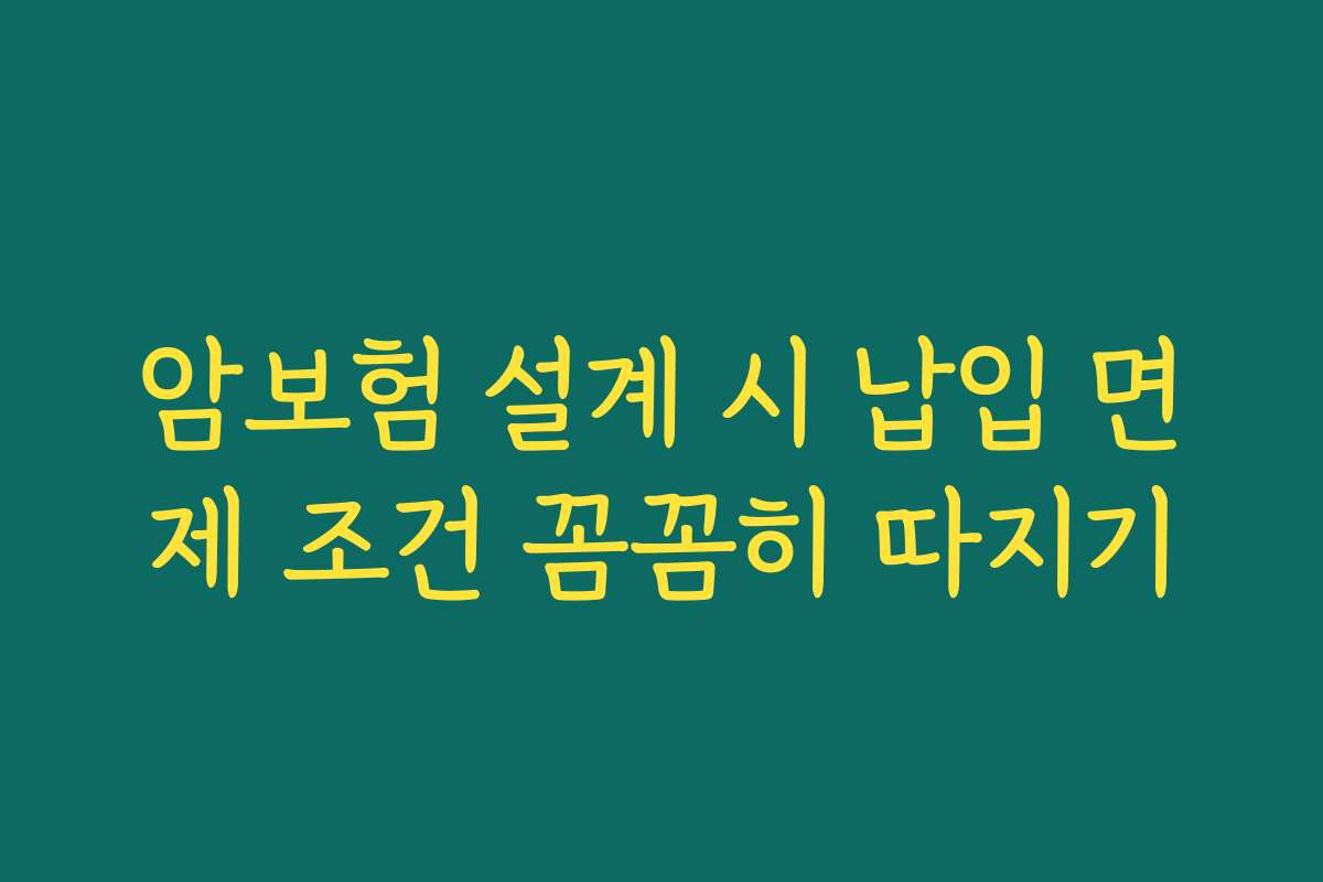 암보험 설계 시 납입 면제 조건 꼼꼼히 따지기