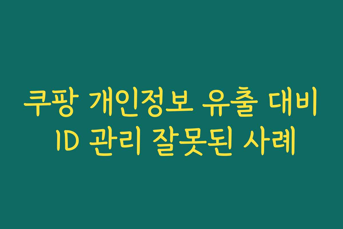 쿠팡 개인정보 유출 대비 ID 관리 잘못된 사례
