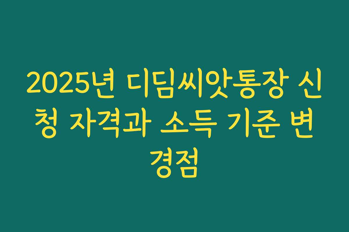 2025년 디딤씨앗통장 신청 자격과 소득 기준 변경점