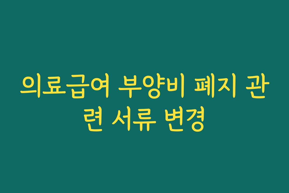 의료급여 부양비 폐지 관련 서류 변경