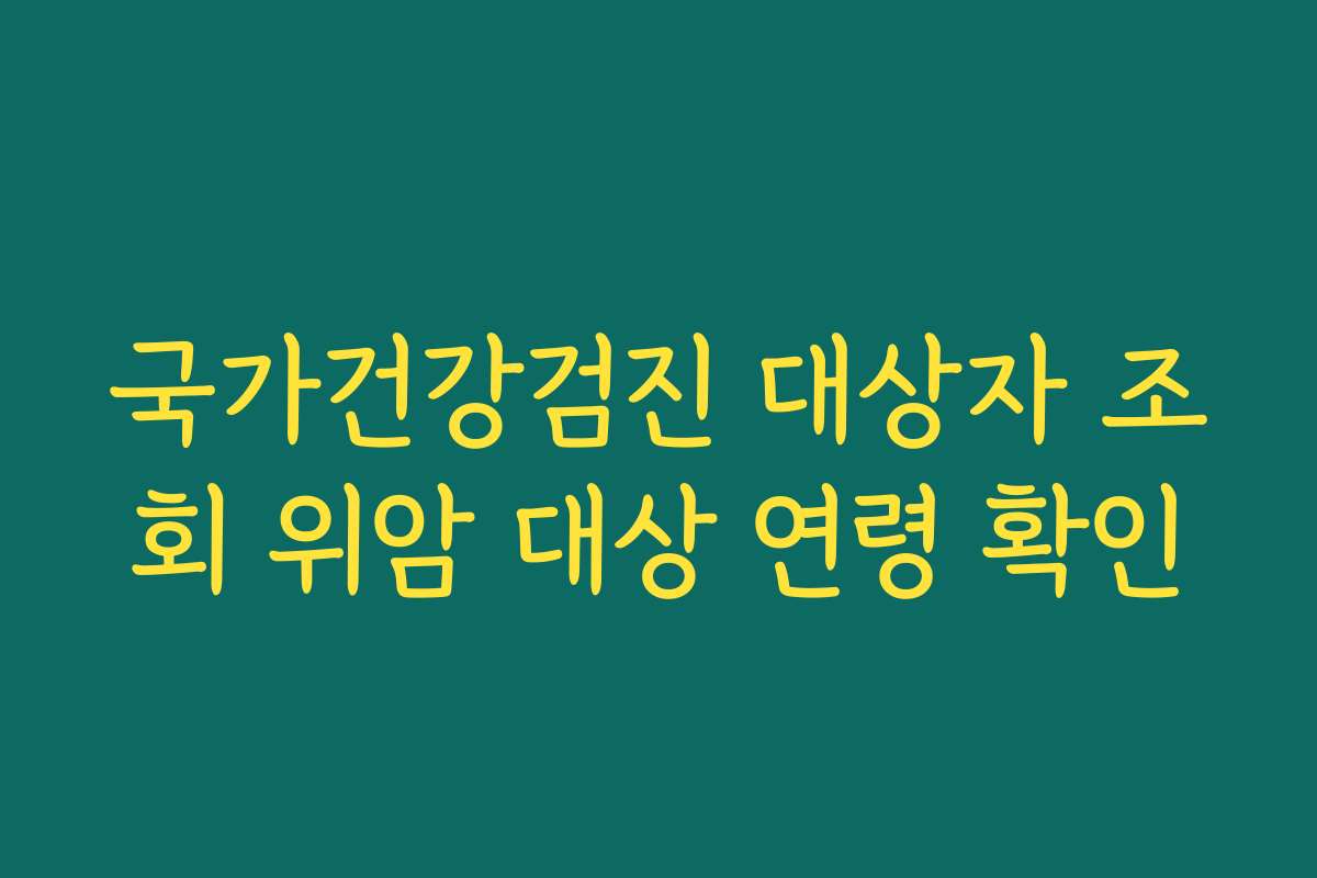국가건강검진 대상자 조회 위암 대상 연령 확인