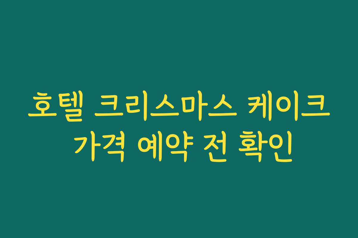 호텔 크리스마스 케이크 가격 예약 전 확인