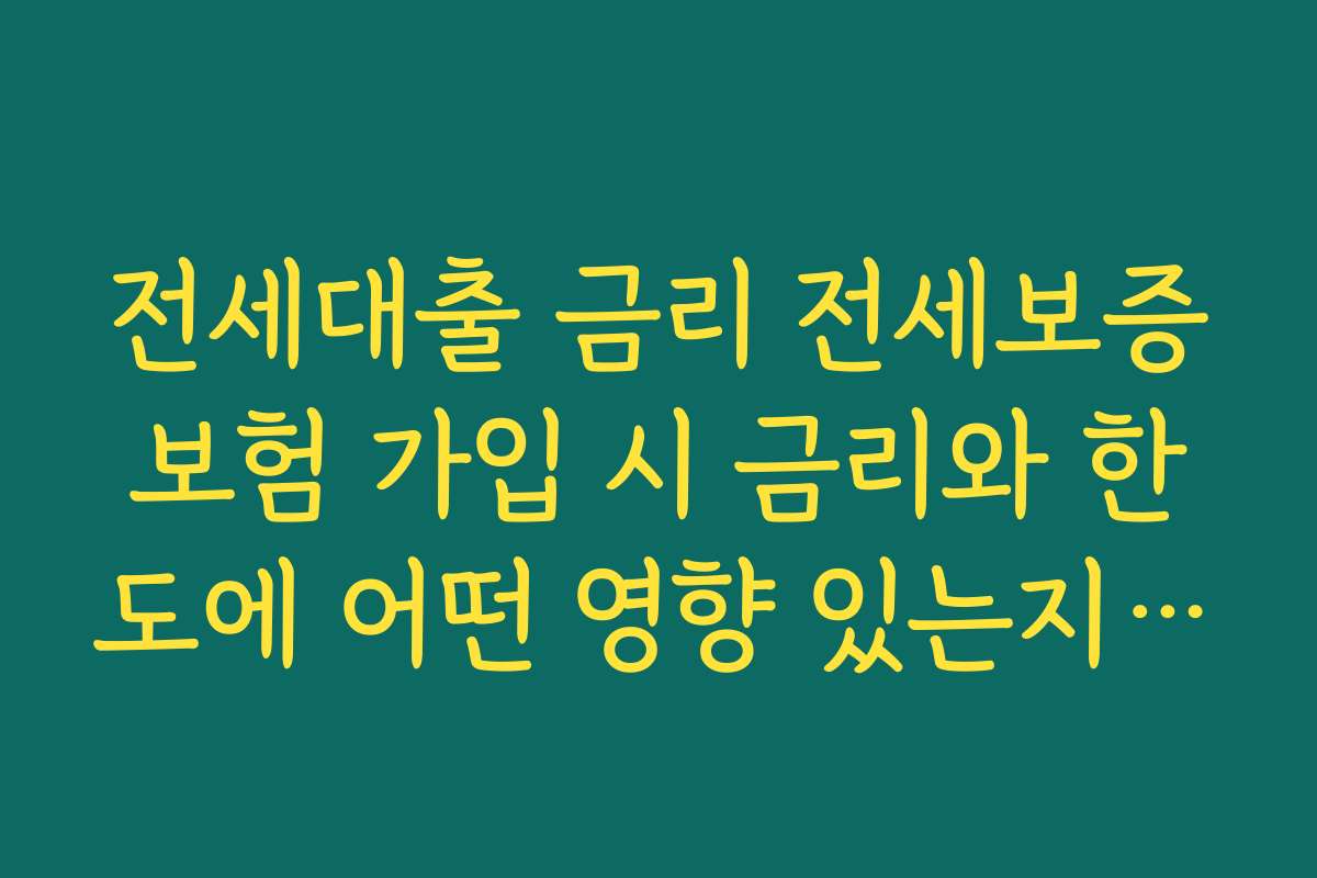 전세대출 금리 전세보증보험 가입 시 금리와 한도에 어떤 영향 있는지 체크하기