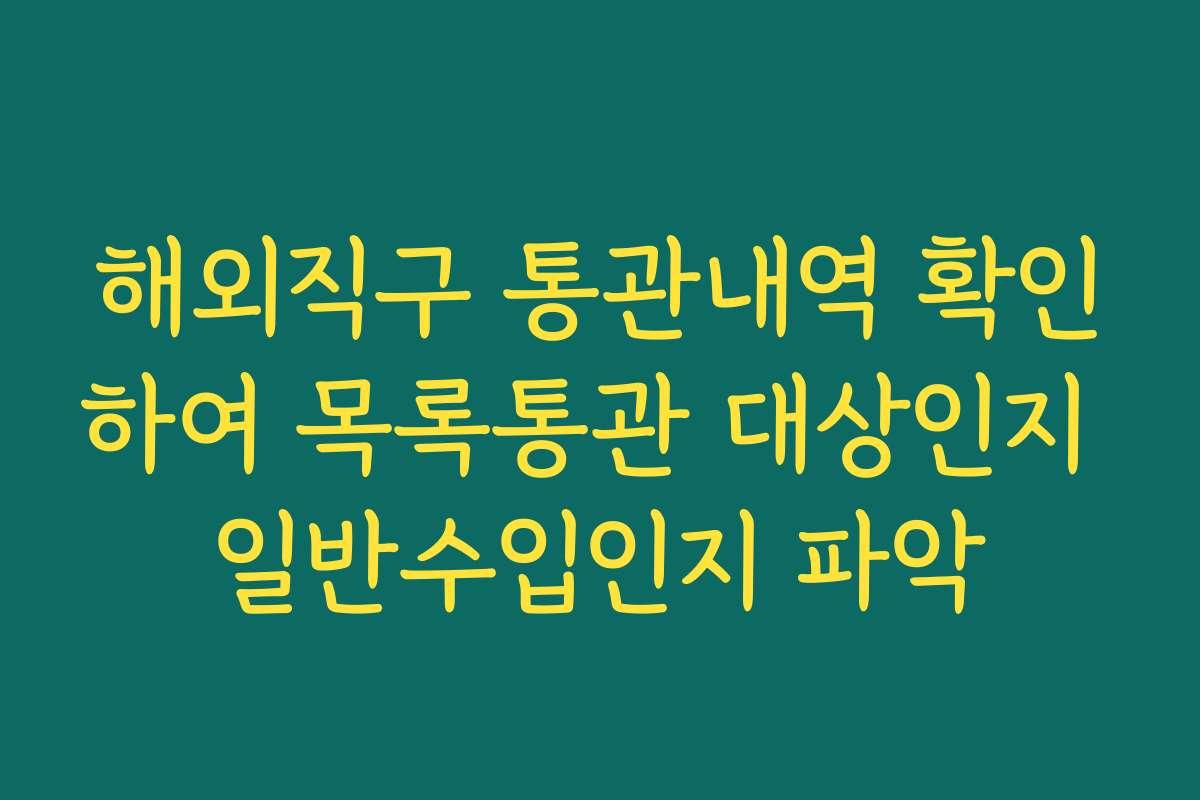 해외직구 통관내역 확인하여 목록통관 대상인지 일반수입인지 파악