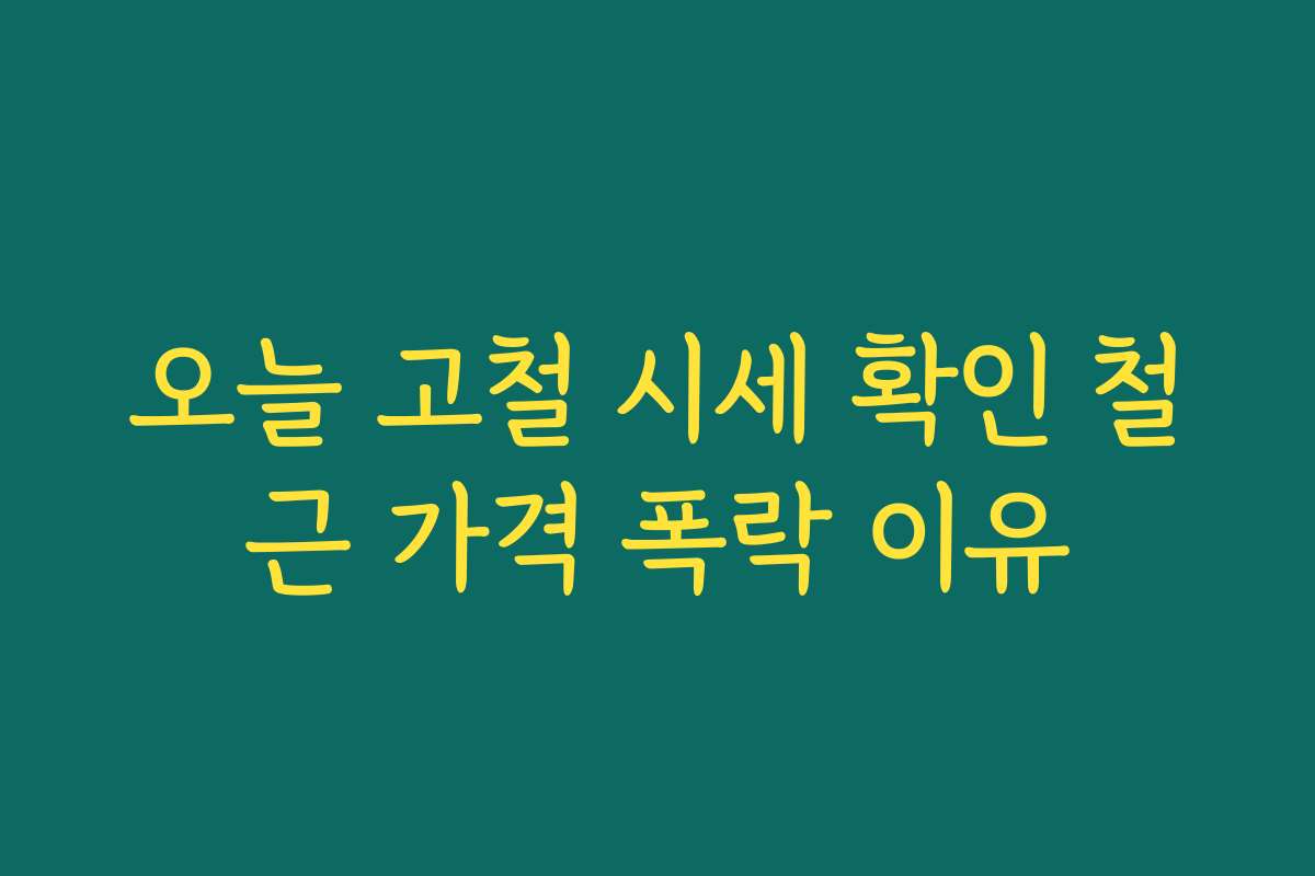 오늘 고철 시세 확인 철근 가격 폭락 이유