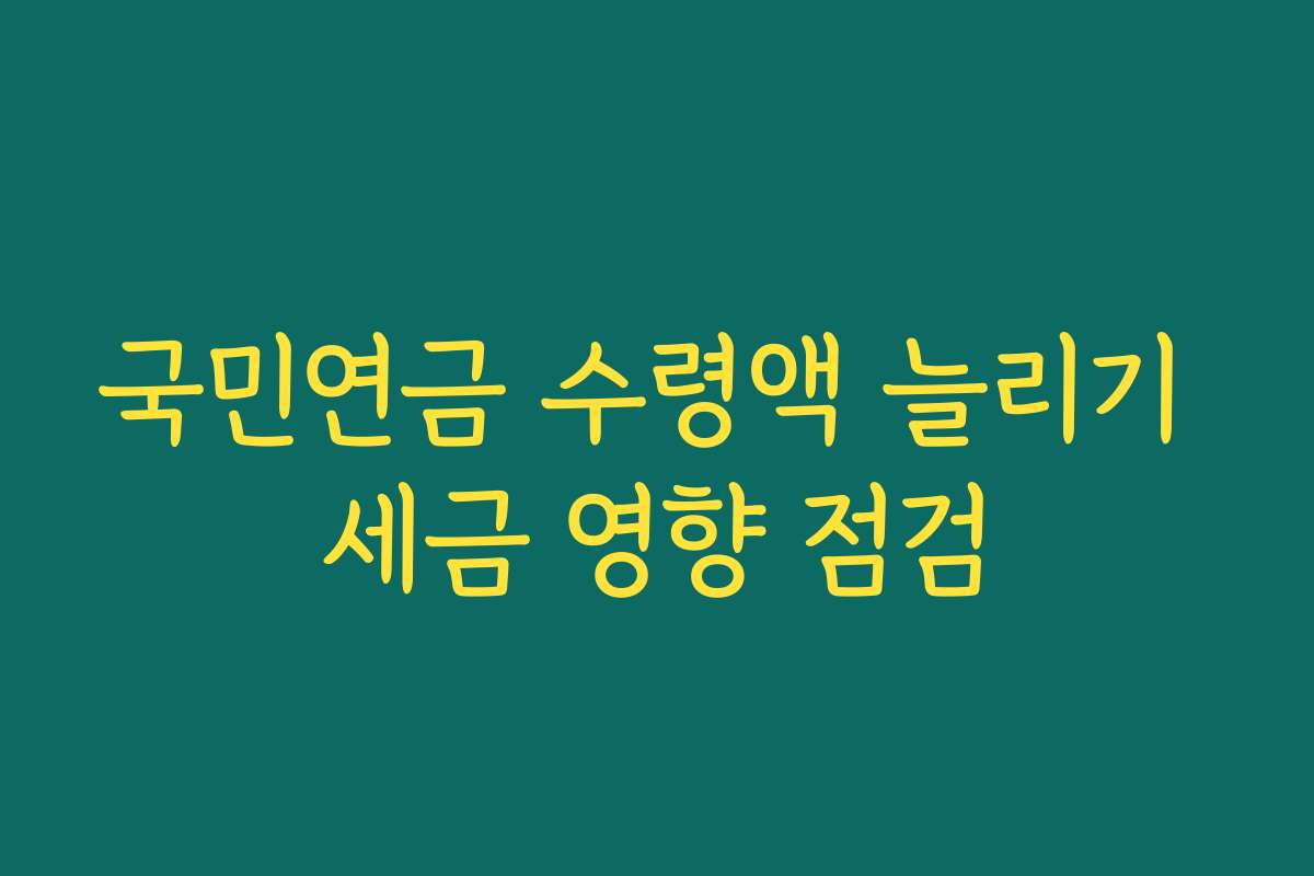국민연금 수령액 늘리기 세금 영향 점검