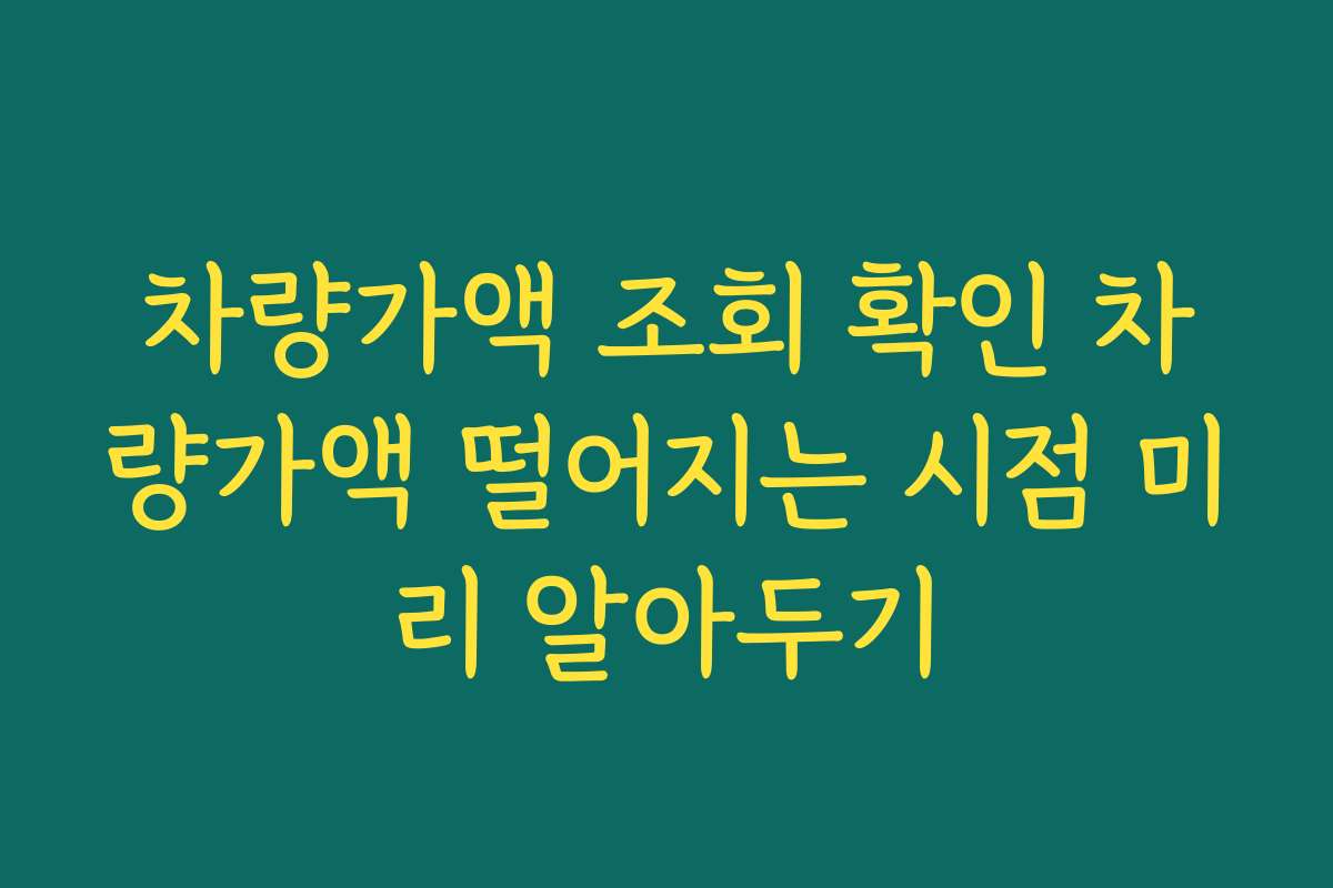 차량가액 조회 확인 차량가액 떨어지는 시점 미리 알아두기 차량가액 조회 확인 차량가액 떨어지는 시점 미리 알아두기