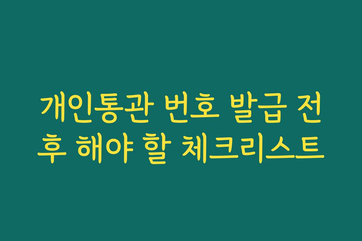 개인통관 번호 발급 전후 해야 할 체크리스트