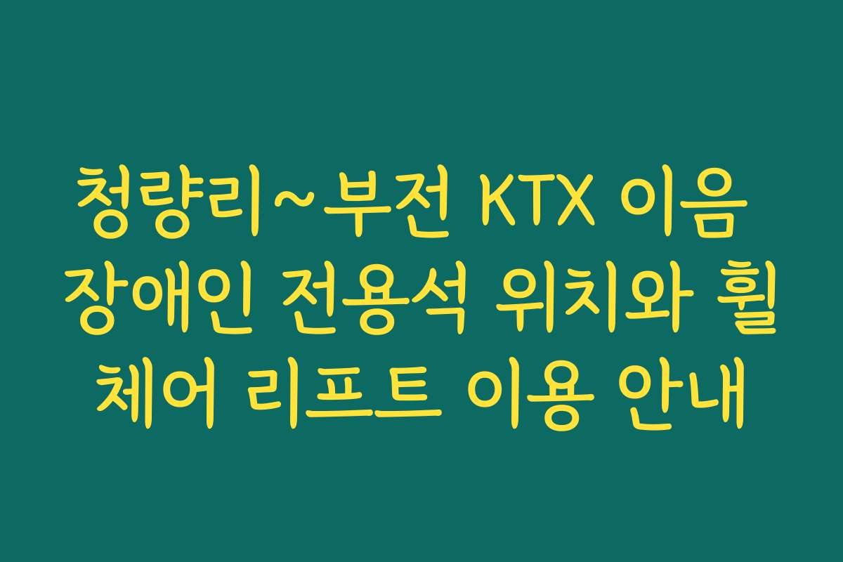 청량리~부전 KTX 이음 장애인 전용석 위치와 휠체어 리프트 이용 안내 청량리~부전 KTX 이음 장애인 전용석 위치와 휠체어 리프트 이용 안내