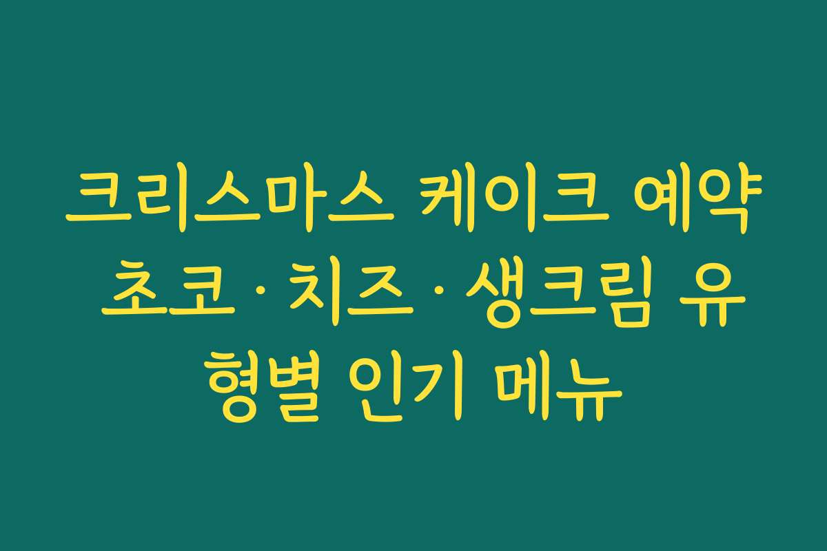 크리스마스 케이크 예약 초코·치즈·생크림 유형별 인기 메뉴