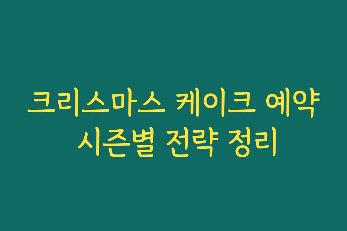 크리스마스 케이크 예약 시즌별 전략 정리