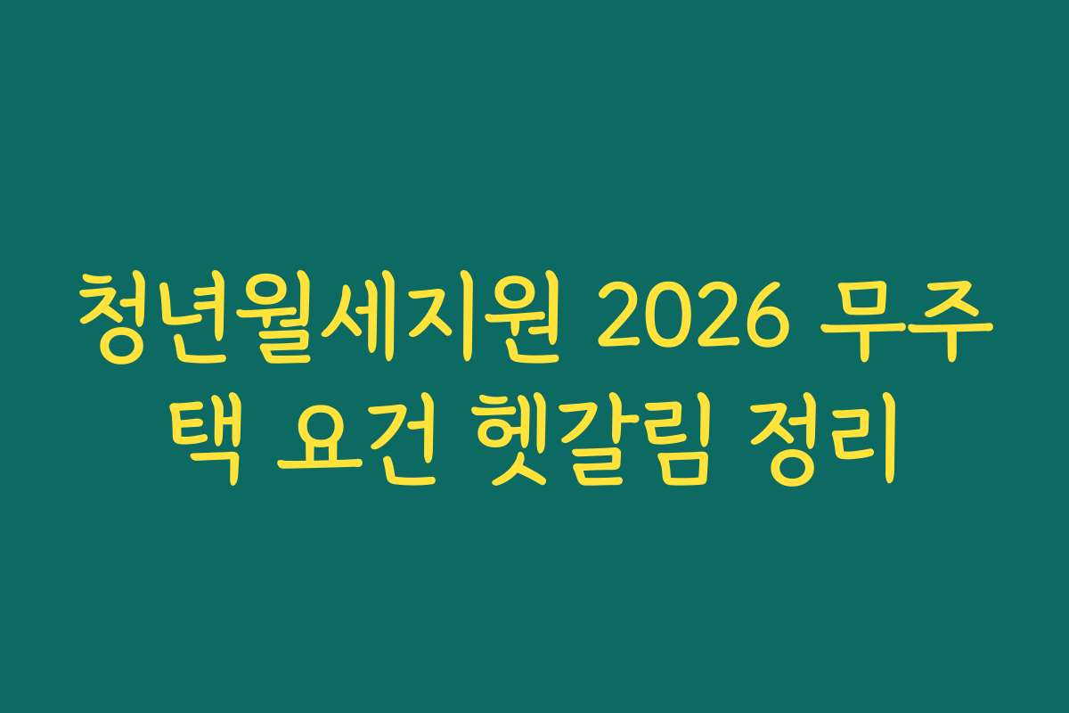 청년월세지원 2026 무주택 요건 헷갈림 정리