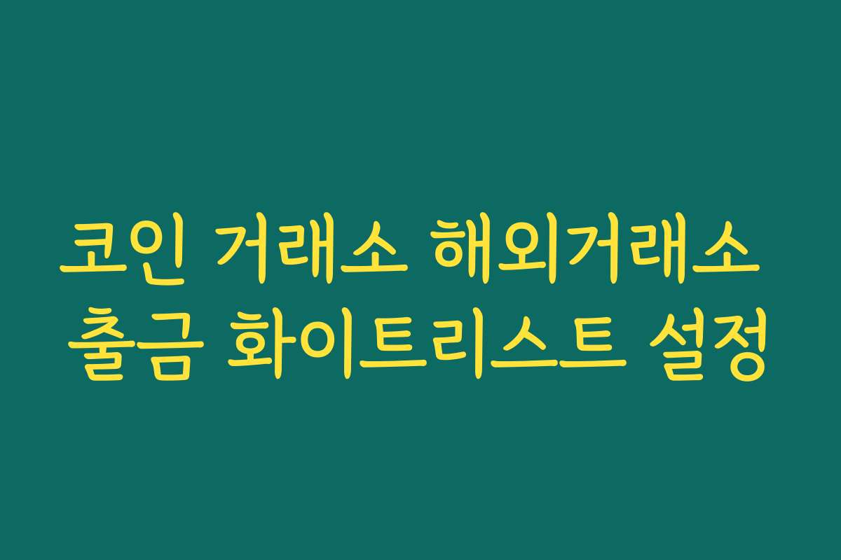 코인 거래소 해외거래소 출금 화이트리스트 설정