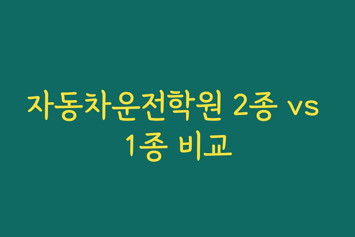 자동차운전학원 2종 vs 1종 비교