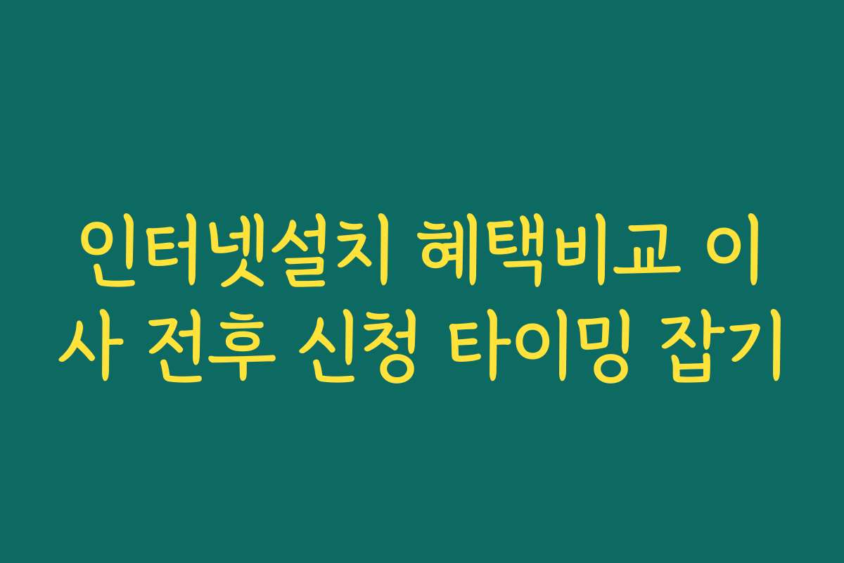 인터넷설치 혜택비교 이사 전후 신청 타이밍 잡기