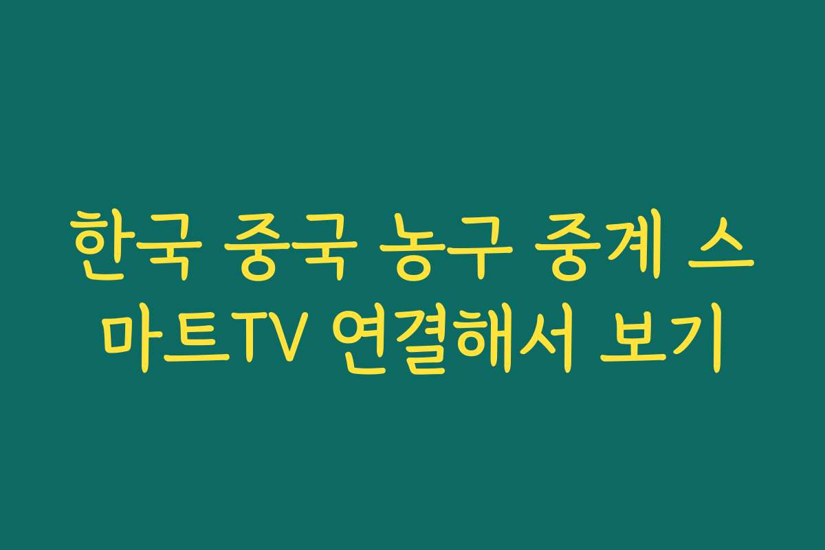 한국 중국 농구 중계 스마트TV 연결해서 보기