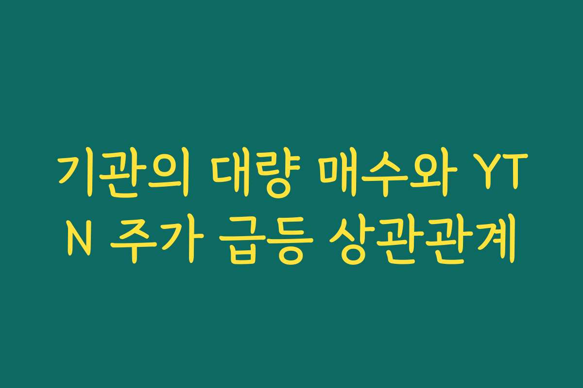 기관의 대량 매수와 YTN 주가 급등 상관관계