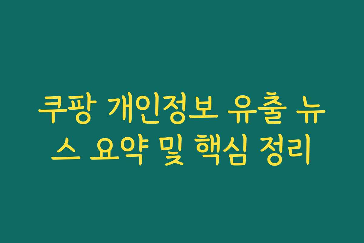 쿠팡 개인정보 유출 뉴스 요약 및 핵심 정리 쿠팡 개인정보 유출 뉴스 요약 및 핵심 정리