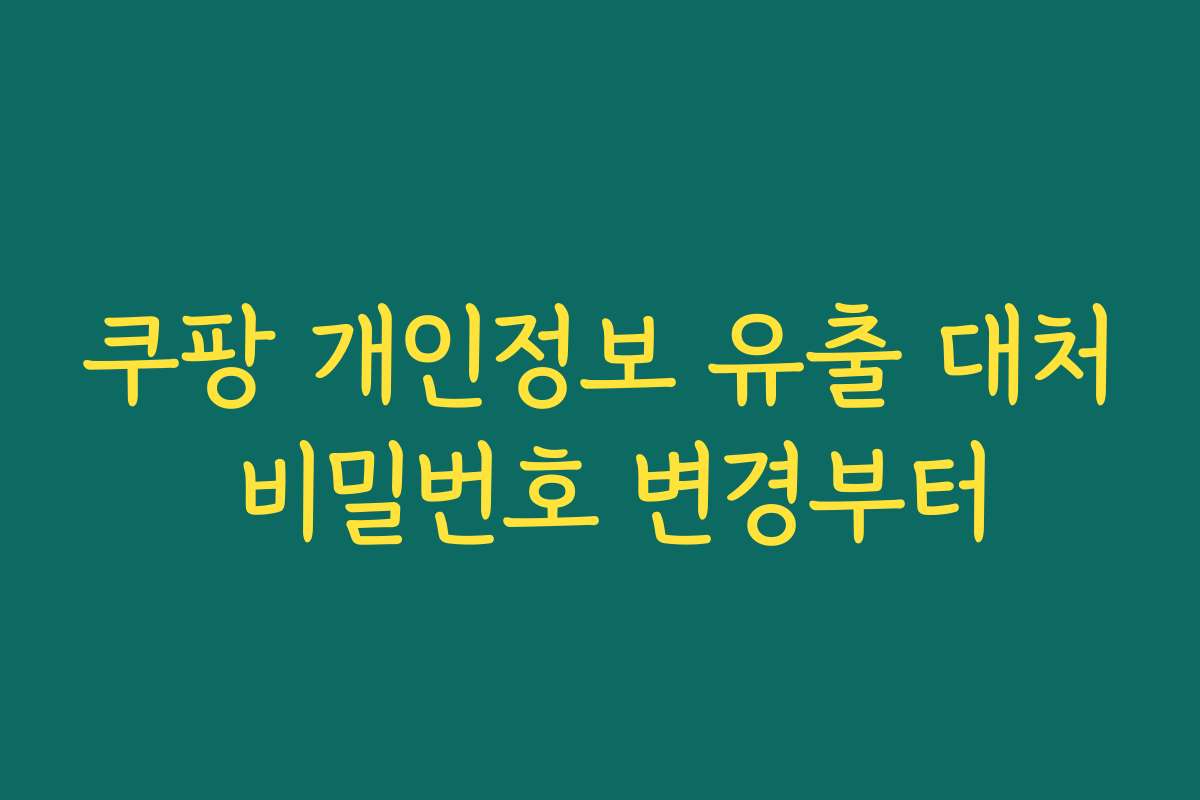쿠팡 개인정보 유출 대처 비밀번호 변경부터