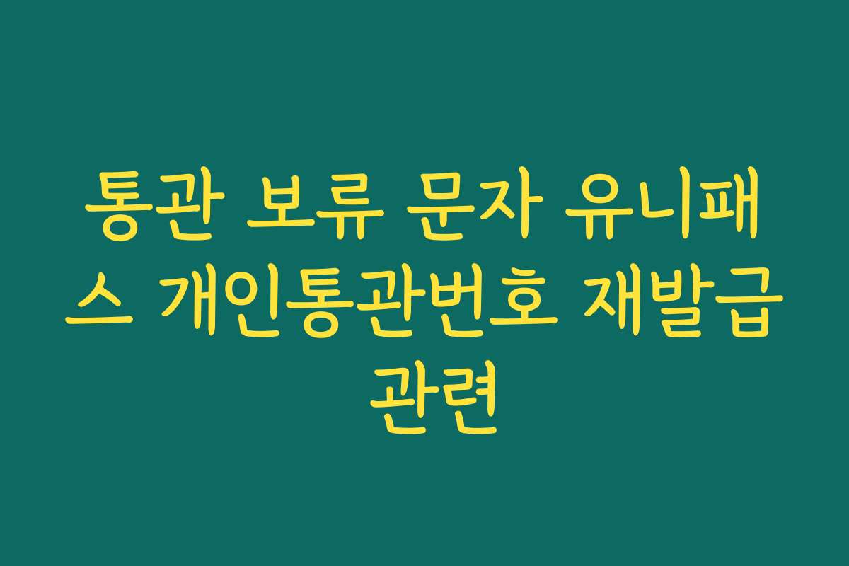 통관 보류 문자 유니패스 개인통관번호 재발급 관련
