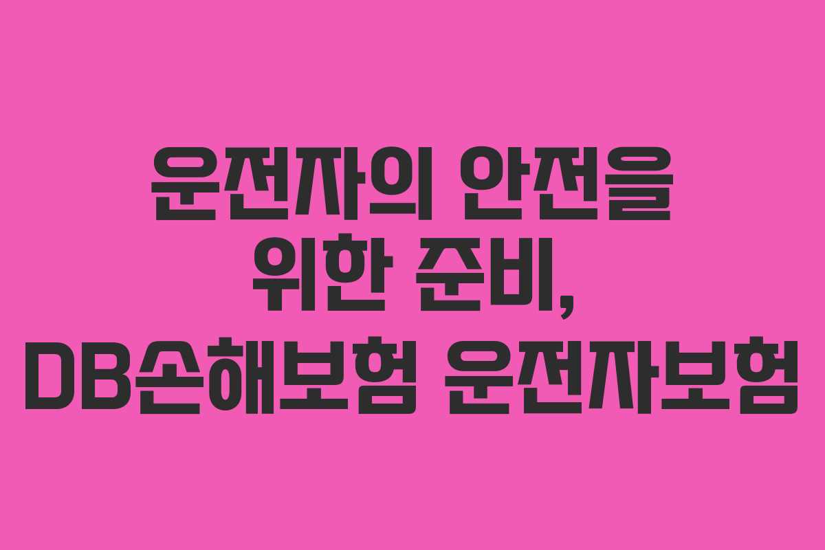 운전자의 안전을 위한 준비, DB손해보험 운전자보험