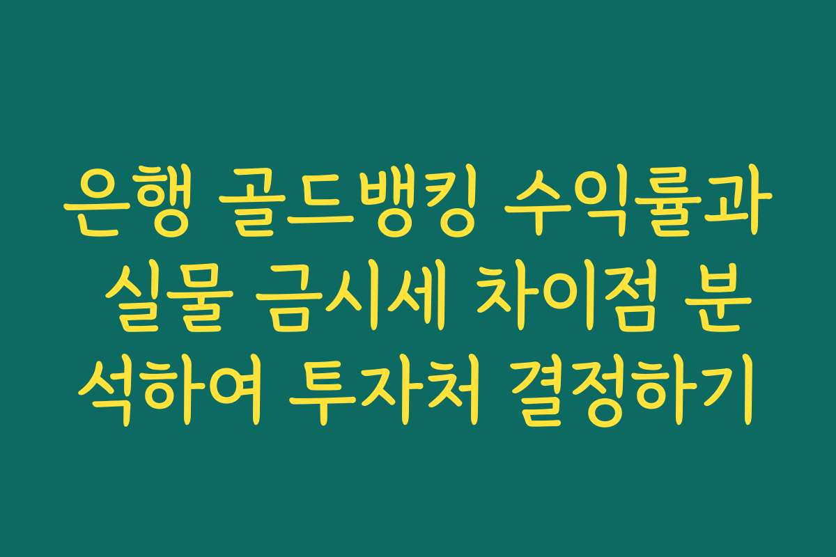 은행 골드뱅킹 수익률과 실물 금시세 차이점 분석하여 투자처 결정하기