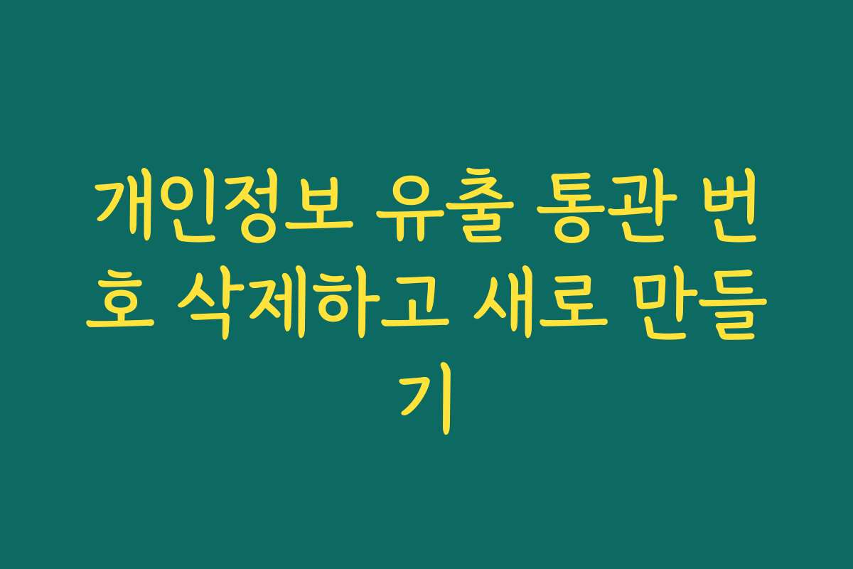 개인정보 유출 통관 번호 삭제하고 새로 만들기