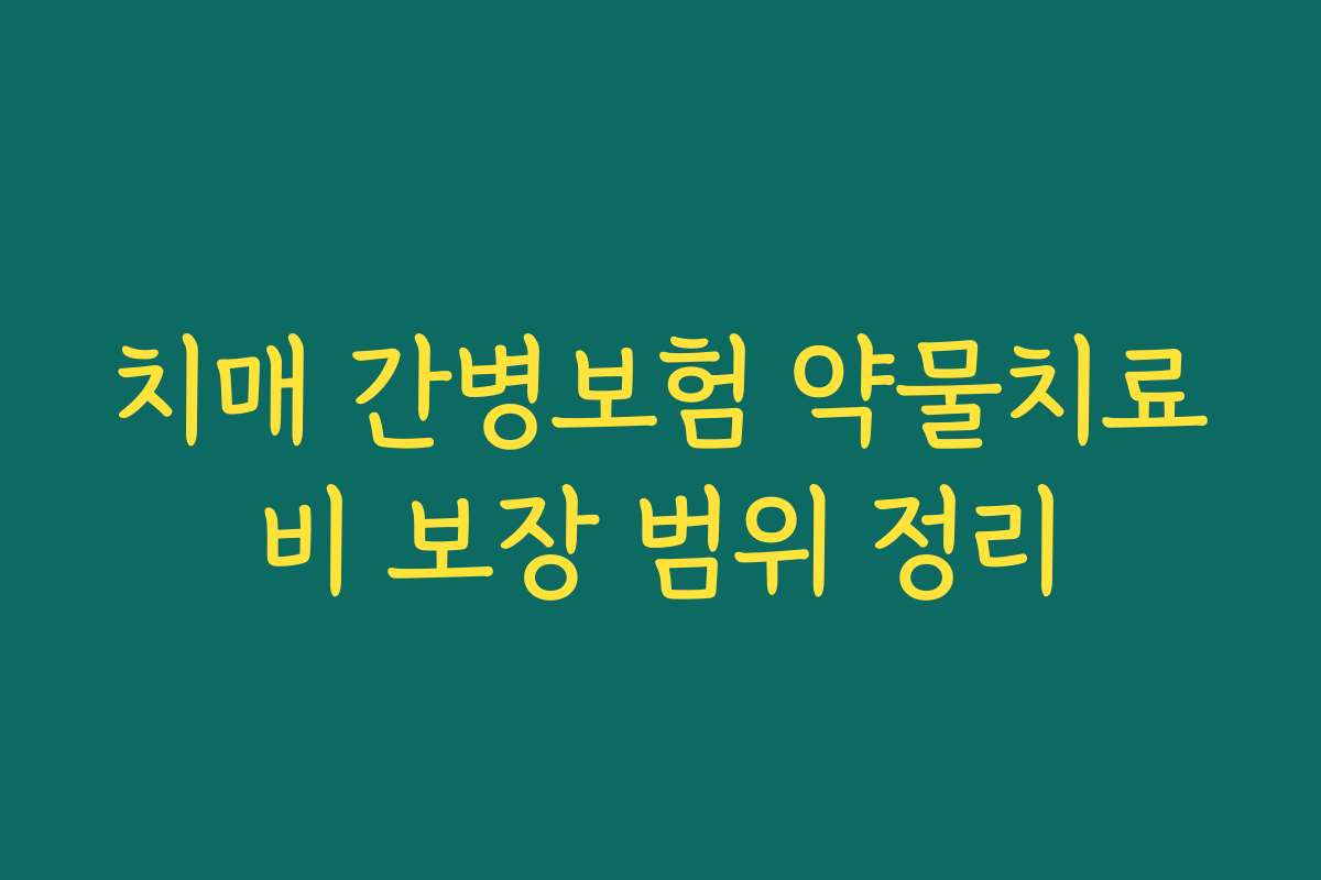 치매 간병보험 약물치료비 보장 범위 정리