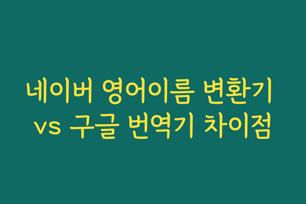 네이버 영어이름 변환기 vs 구글 번역기 차이점