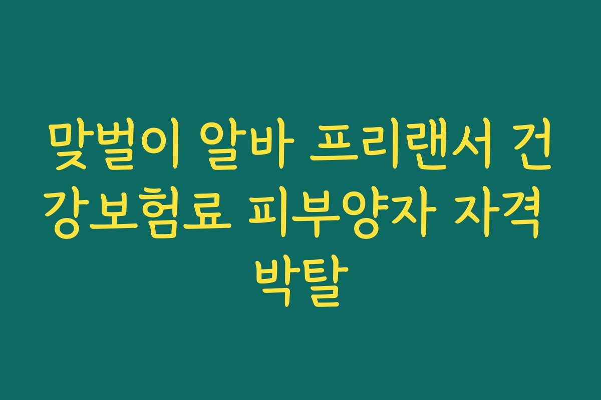 맞벌이 알바 프리랜서 건강보험료 피부양자 자격 박탈
