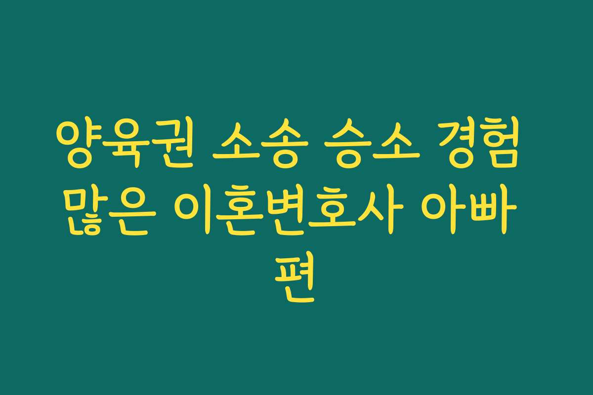 양육권 소송 승소 경험 많은 이혼변호사 아빠 편