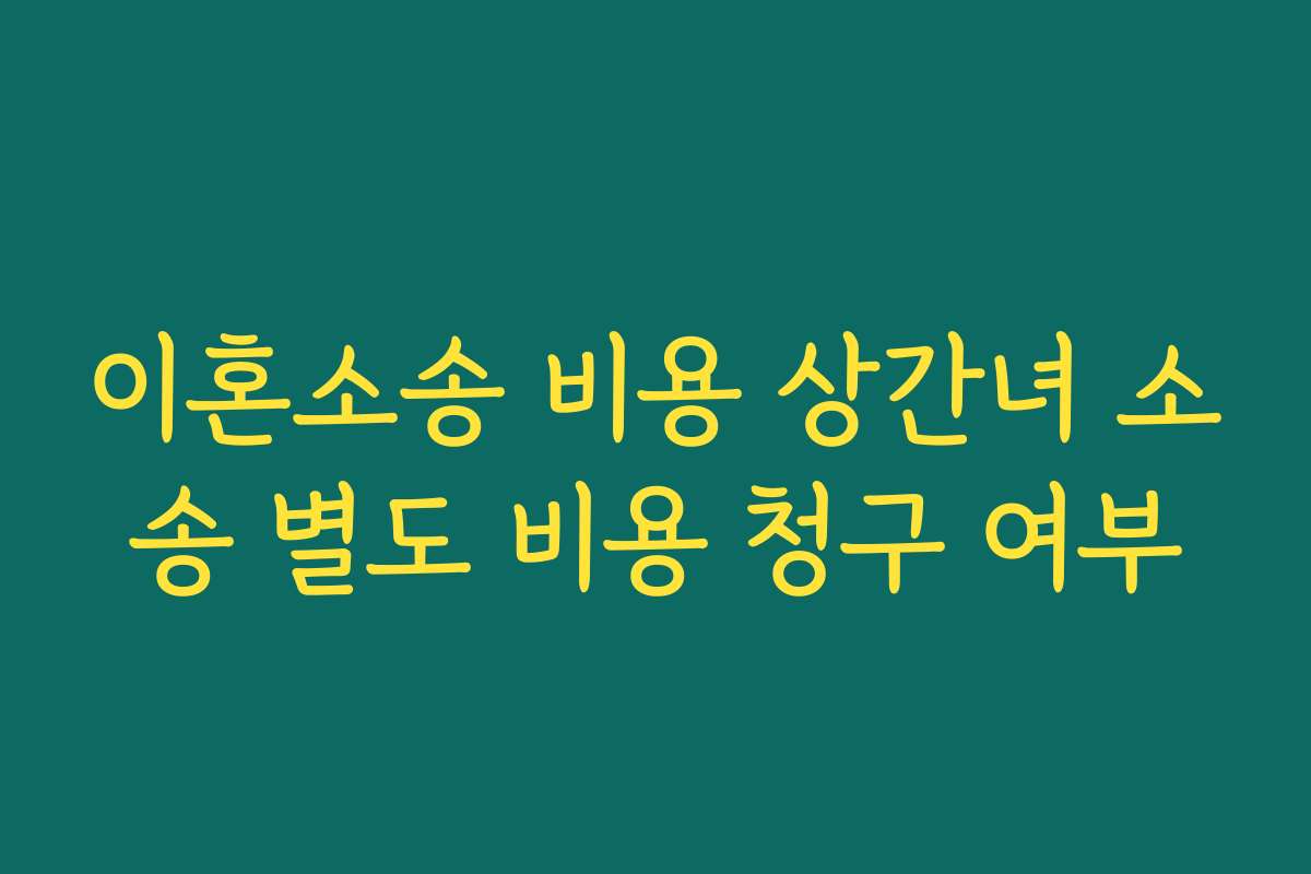 이혼소송 비용 상간녀 소송 별도 비용 청구 여부