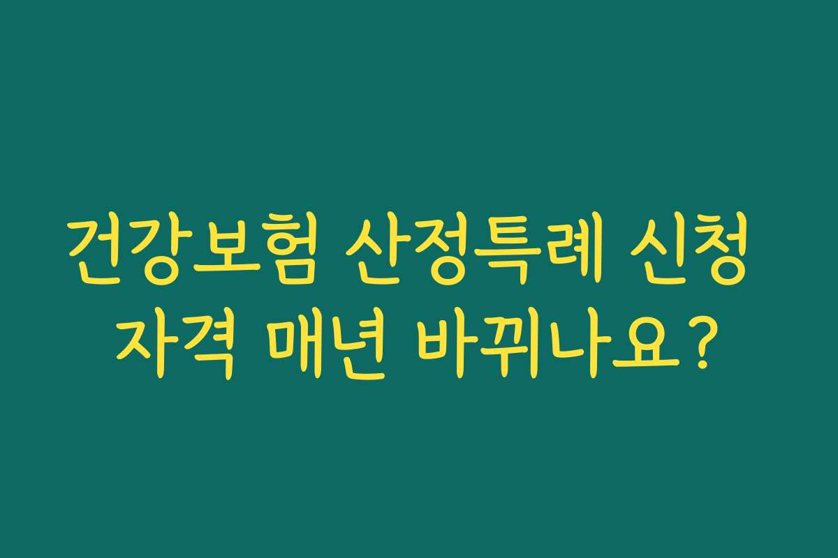 건강보험 산정특례 신청 자격 매년 바뀌나요?