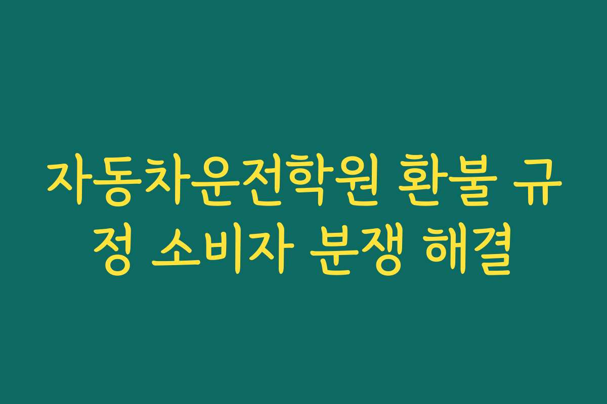 자동차운전학원 환불 규정 소비자 분쟁 해결