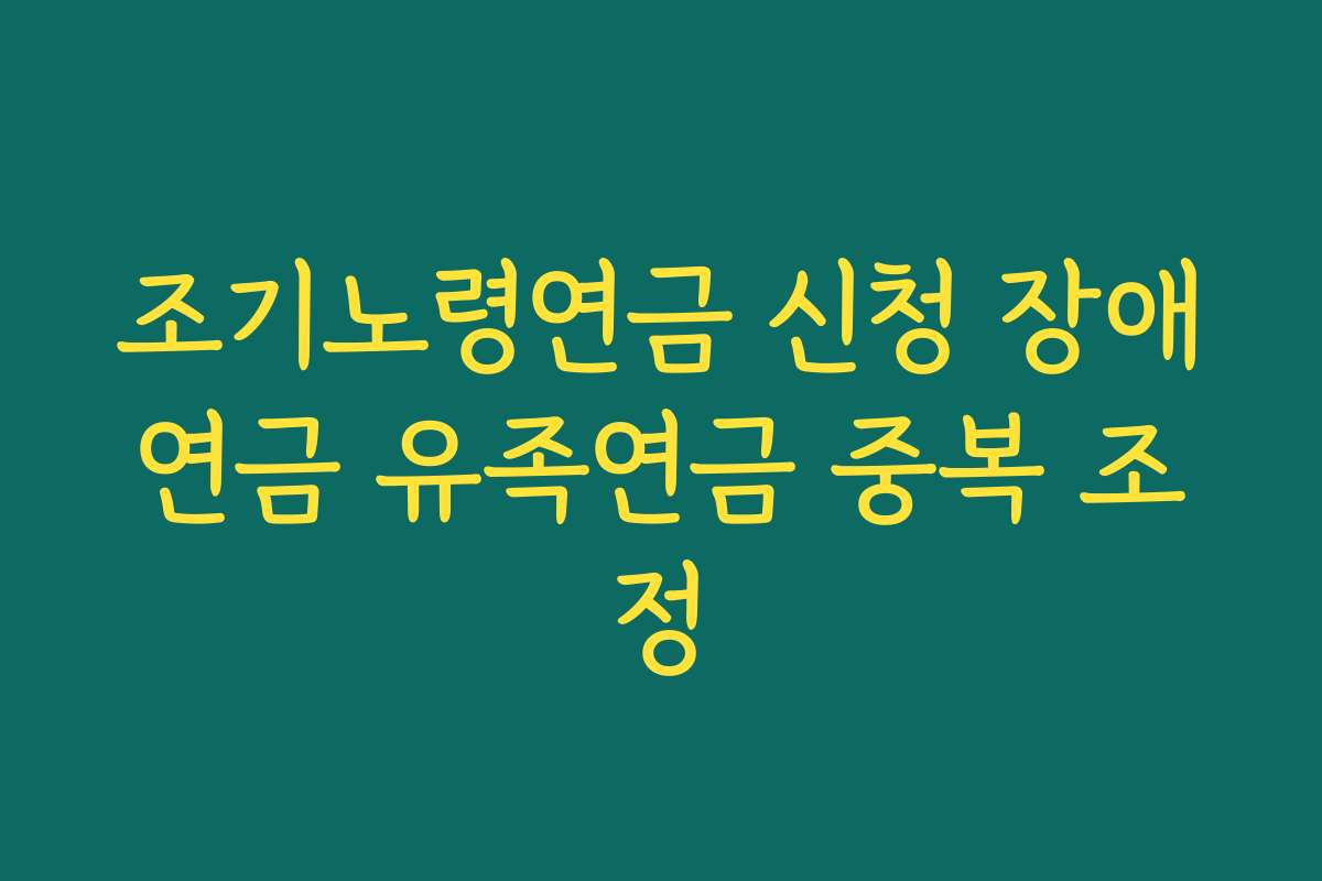 조기노령연금 신청 장애연금 유족연금 중복 조정 조기노령연금 신청 장애연금 유족연금 중복 조정