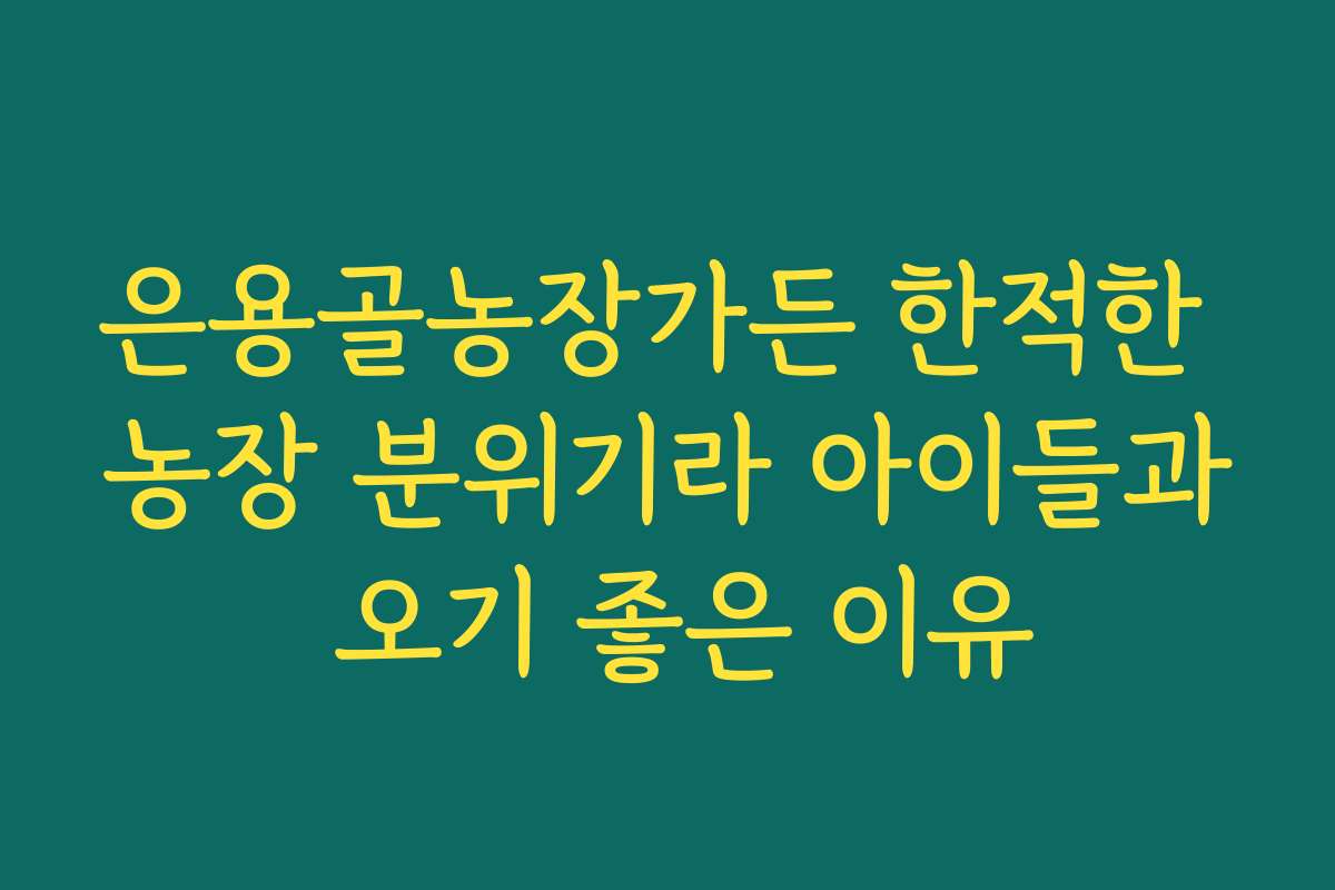 은용골농장가든 한적한 농장 분위기라 아이들과 오기 좋은 이유