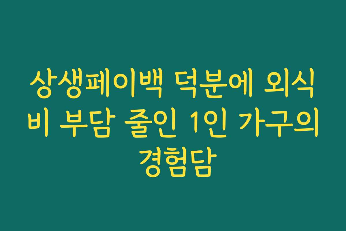 상생페이백 덕분에 외식비 부담 줄인 1인 가구의 경험담