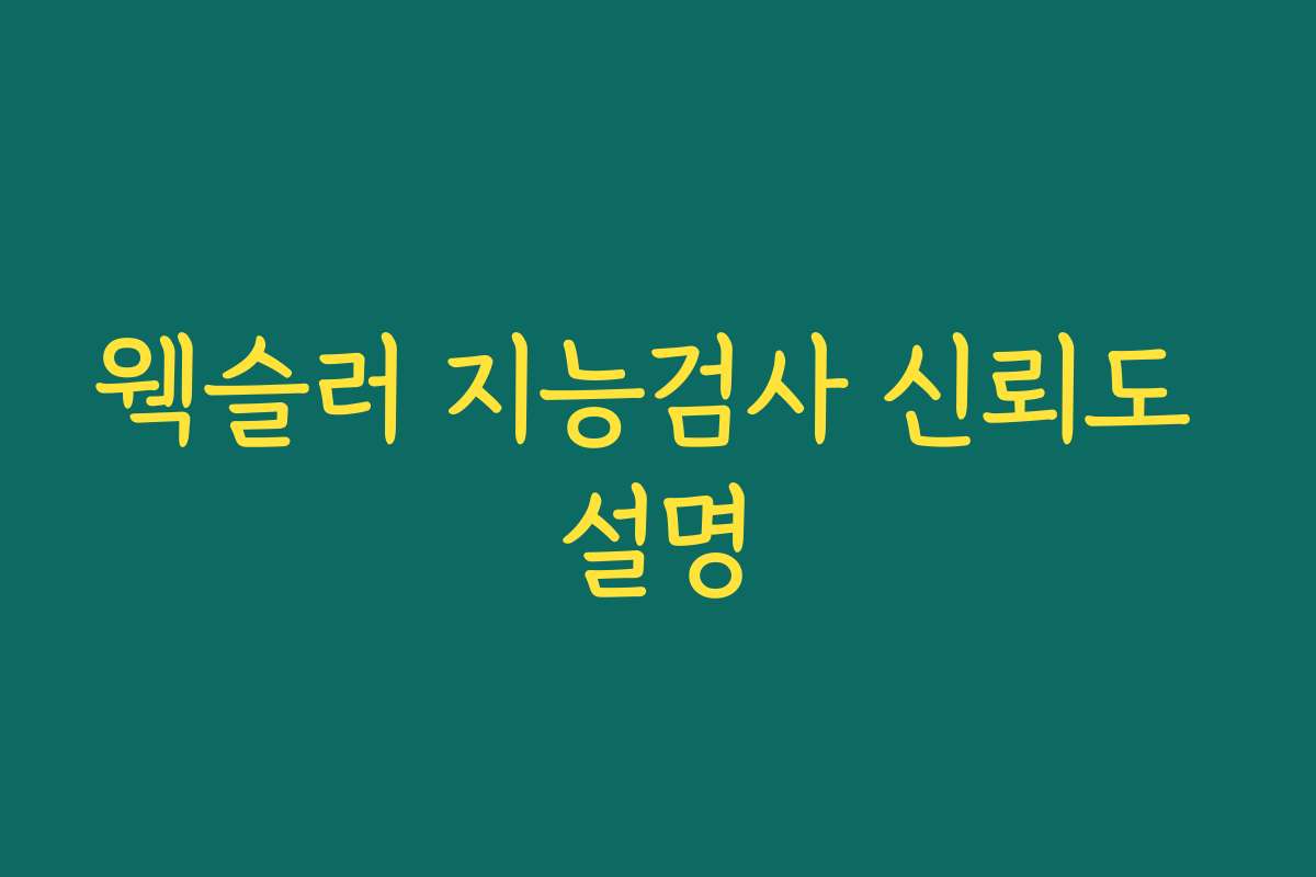 웩슬러 지능검사 신뢰도 설명 웩슬러 지능검사 신뢰도 설명