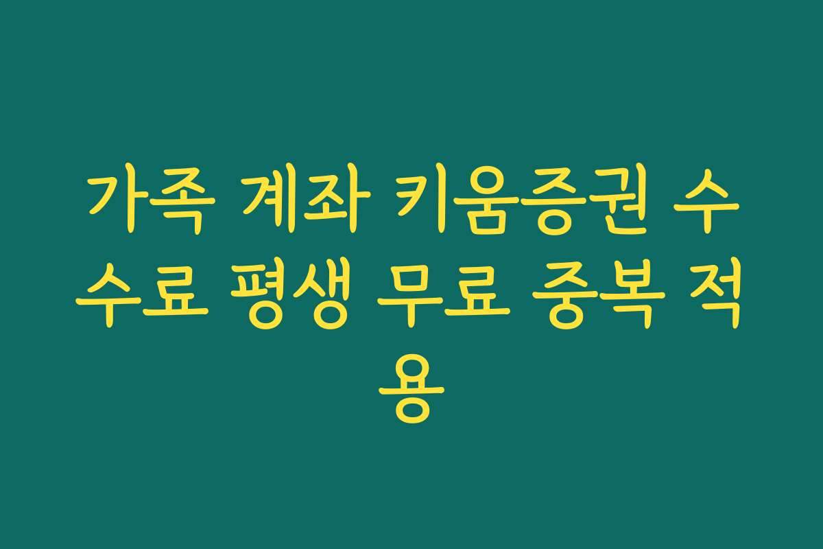 가족 계좌 키움증권 수수료 평생 무료 중복 적용