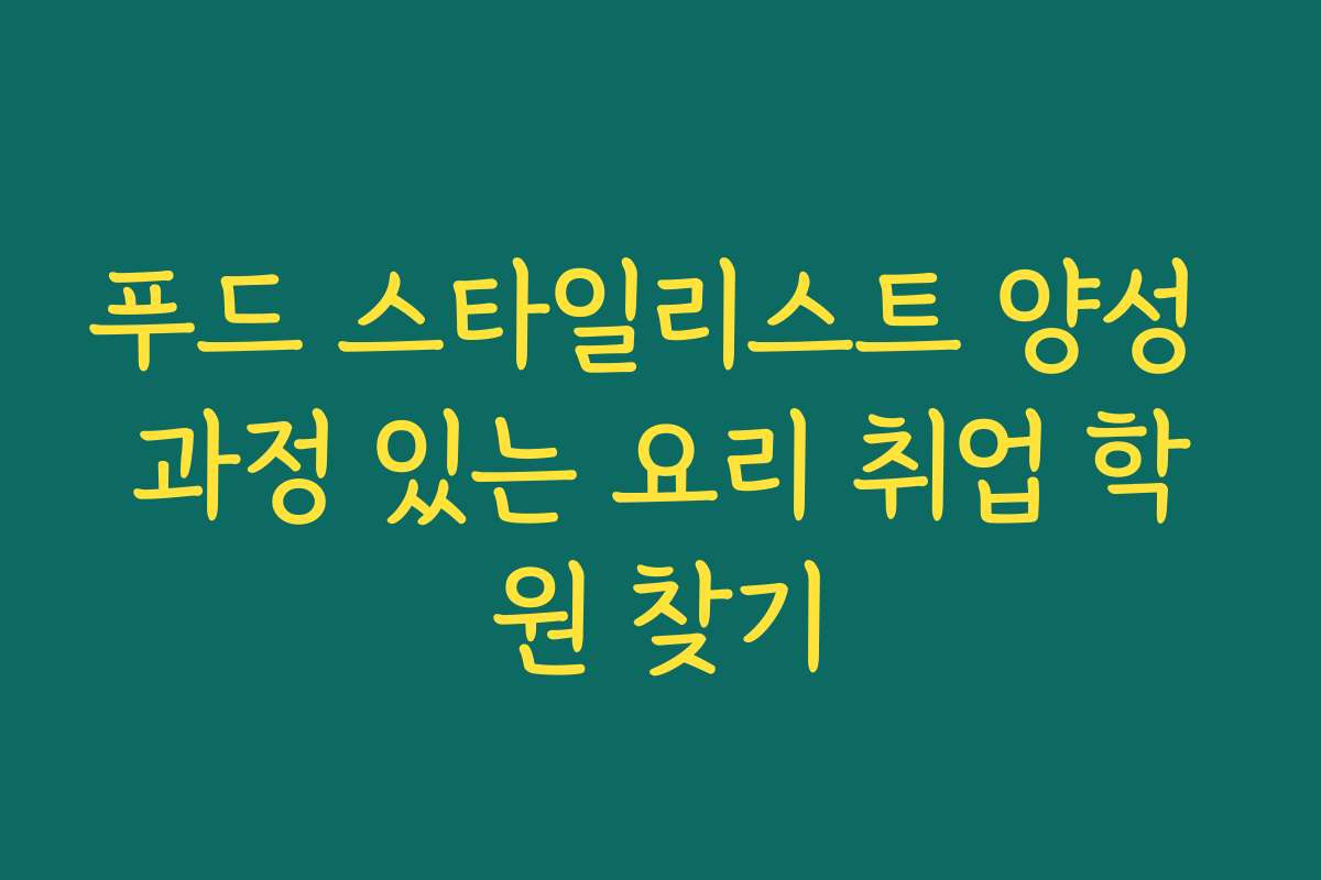푸드 스타일리스트 양성 과정 있는 요리 취업 학원 찾기