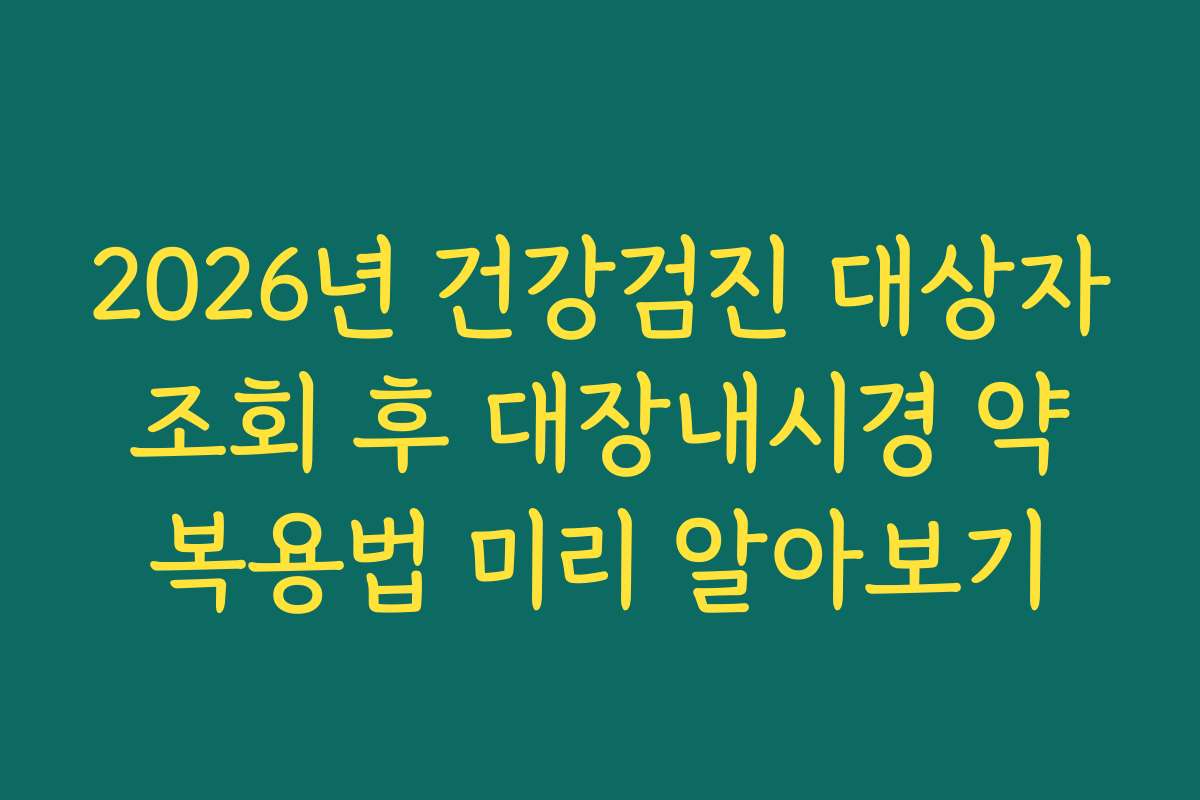 2026년 건강검진 대상자 조회 후 대장내시경 약 복용법 미리 알아보기