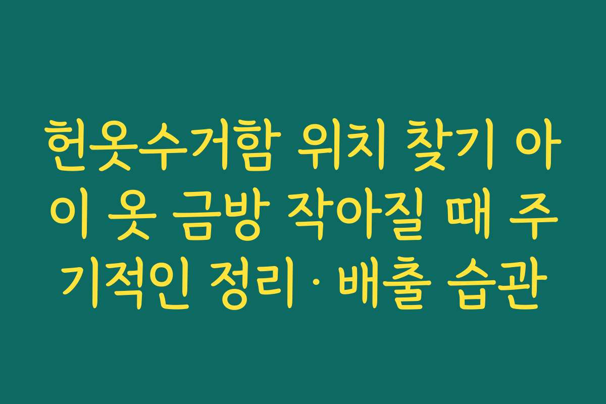 헌옷수거함 위치 찾기 아이 옷 금방 작아질 때 주기적인 정리·배출 습관