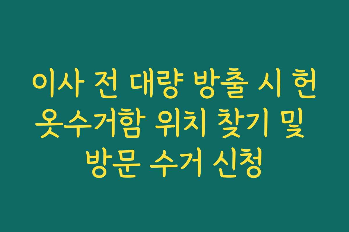 이사 전 대량 방출 시 헌옷수거함 위치 찾기 및 방문 수거 신청 이사 전 대량 방출 시 헌옷수거함 위치 찾기 및 방문 수거 신청